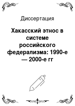 Диссертация: Хакасский этнос в системе российского федерализма: 1990-е — 2000-е гг