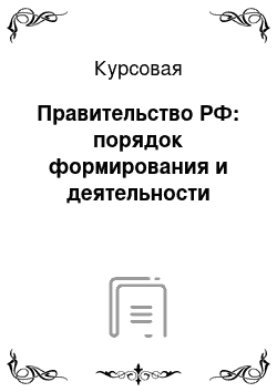 Курсовая: Правительство РФ: порядок формирования и деятельности