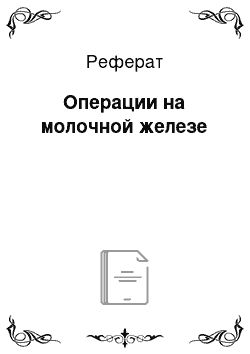 Реферат: Операции на молочной железе