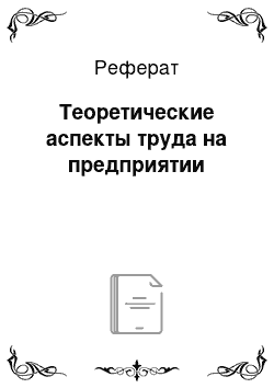 Реферат: Теоретические аспекты труда на предприятии