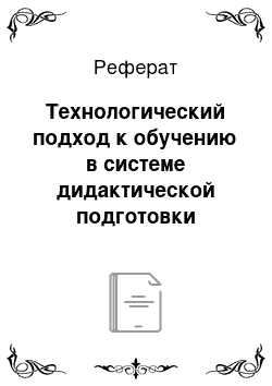 Реферат: Технологический подход к обучению в системе дидактической подготовки учителя