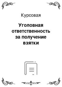 Курсовая: Уголовная ответственность за получение взятки