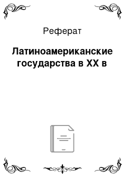 Реферат: Латиноамериканские государства в XX в