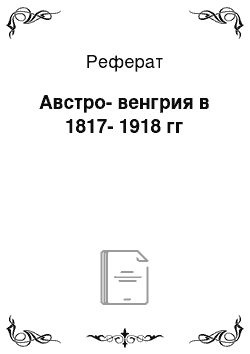 Реферат: Австро-венгрия в 1817-1918 гг