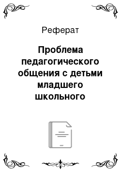 Реферат: Проблема педагогического общения с детьми младшего школьного возраста в теории и практике образования