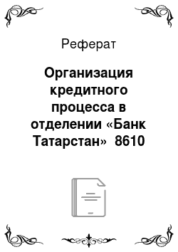 Реферат: Организация кредитного процесса в отделении «Банк Татарстан» №8610