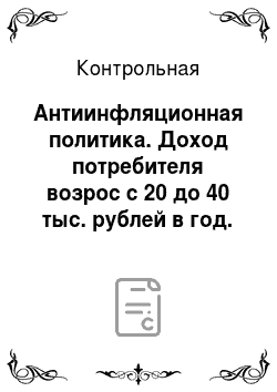Контрольная: Антиинфляционная политика. Доход потребителя возрос с 20 до 40 тыс. рублей в год. Спрос на маргарин упал с 3 до 1 кг в год