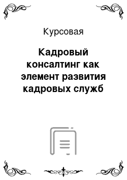 Курсовая: Кадровый консалтинг как элемент развития кадровых служб