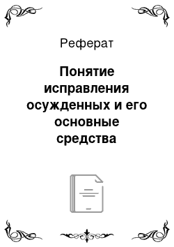 Реферат: Понятие исправления осужденных и его основные средства