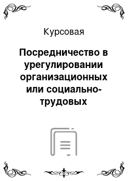 Курсовая: Посредничество в урегулировании организационных или социально-трудовых конфликтов