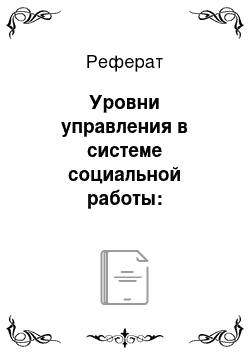 Реферат: Уровни управления в системе социальной работы: федеральный, государственный, региональный и муниципальный