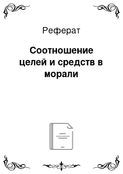 Реферат: Соотношение целей и средств в морали