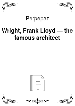 Реферат: Wright, Frank Lloyd — the famous architect