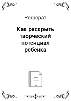 Реферат: Как раскрыть творческий потенциал ребенка