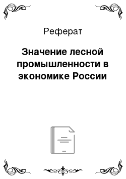 Реферат: Значение лесной промышленности в экономике России