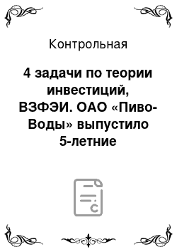 Контрольная: 4 задачи по теории инвестиций, ВЗФЭИ. ОАО «Пиво-Воды» выпустило 5-летние облигации со ставкой купона 9% годовых, выплачиваемых раз в полгода. Одновременно