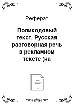 Реферат: Поликодовый текст. Русская разговорная речь в рекламном тексте (на материале телерекламы)