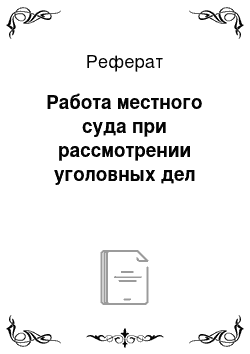 Реферат: Работа местного суда при рассмотрении уголовных дел