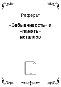 Реферат: «Забывчивость» и «память» металлов