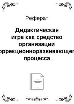 Реферат: Дидактическая игра как средство организации коррекционноразвивающего процесса обучения математике в классах повышенного педагогического внимания