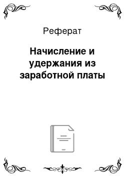 Реферат: Начисление и удержания из заработной платы