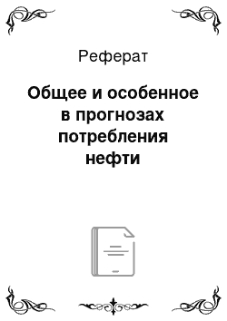 Реферат: Общее и особенное в прогнозах потребления нефти