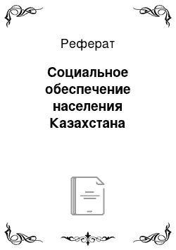 Реферат: Социальное обеспечение населения Казахстана