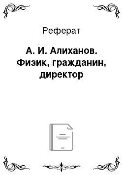 Реферат: А. И. Алиханов. Физик, гражданин, директор