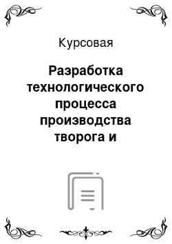 Курсовая: Разработка технологического процесса производства творога и творожных изделий