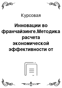 Курсовая: Инновации во франчайзинге.Методика расчета экономической эффективности от использования инноваций во франчайзинге