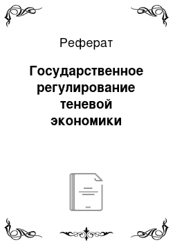 Реферат: Государственное регулирование теневой экономики