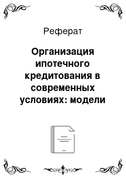 Реферат: Организация ипотечного кредитования в современных условиях: модели ипотечного кредитования