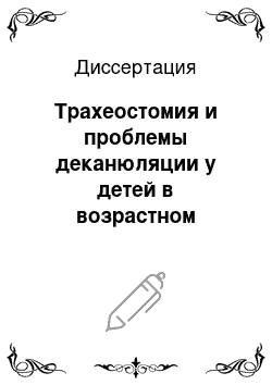 Диссертация: Трахеостомия и проблемы деканюляции у детей в возрастном аспекте