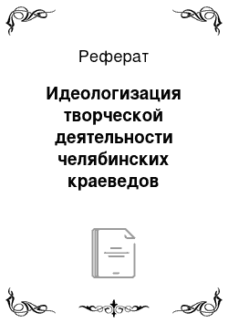 Реферат: Идеологизация творческой деятельности челябинских краеведов