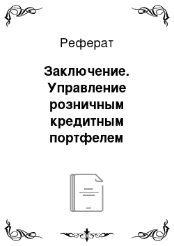 Реферат: Заключение. Управление розничным кредитным портфелем коммерческих банков