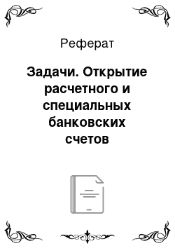 Реферат: Задачи. Открытие расчетного и специальных банковских счетов