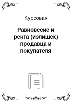 Курсовая: Равновесие и рента (излишек) продавца и покупателя