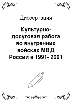 Диссертация: Культурно-досуговая работа во внутренних войсках МВД России в 1991-2001 гг.: историческое исследование