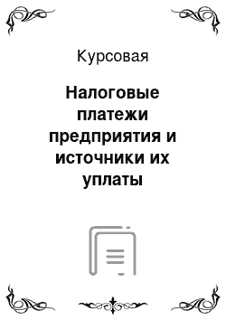 Курсовая: Налоговые платежи предприятия и источники их уплаты