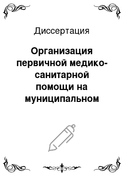 Диссертация: Организация первичной медико-санитарной помощи на муниципальном уровне в современных условиях