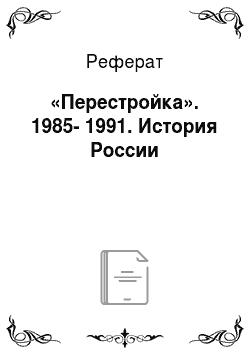 Реферат: «Перестройка». 1985-1991. История России