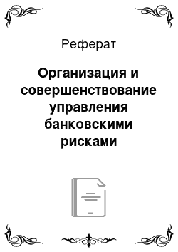 Реферат: Организация и совершенствование управления банковскими рисками