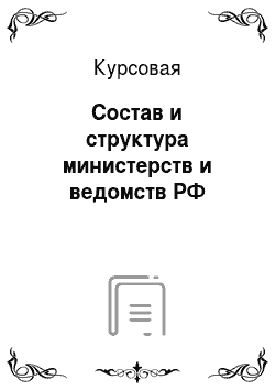 Курсовая: Состав и структура министерств и ведомств РФ