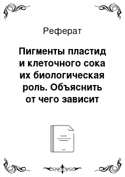 Реферат: Пигменты пластид и клеточного сока их биологическая роль. Объяснить от чего зависит окрас различных органов растения