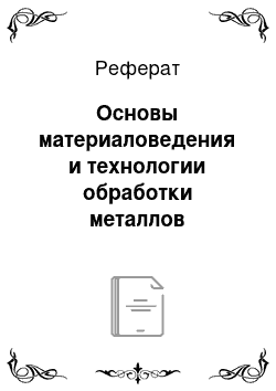 Реферат: Основы материаловедения и технологии обработки металлов