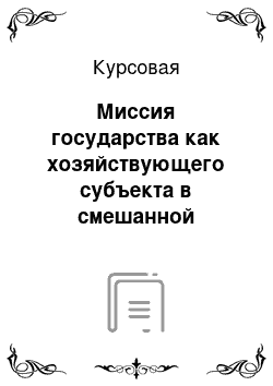 Курсовая: Миссия государства как хозяйствующего субъекта в смешанной экономике