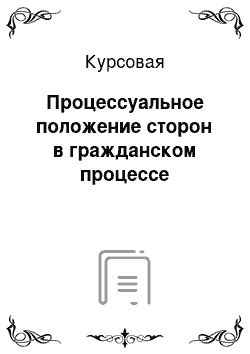 Курсовая: Процессуальное положение сторон в гражданском процессе