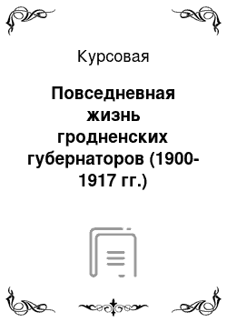 Курсовая: Повседневная жизнь гродненских губернаторов (1900-1917 гг.)