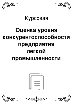 Курсовая: Оценка уровня конкурентоспособности предприятия легкой промышленности