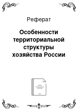 Реферат: Особенности территориальной структуры хозяйства России